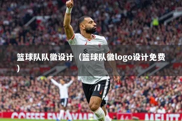 籃球隊(duì)隊(duì)徽設(shè)計(jì)（籃球隊(duì)徽l(shuí)ogo設(shè)計(jì)免費(fèi)）