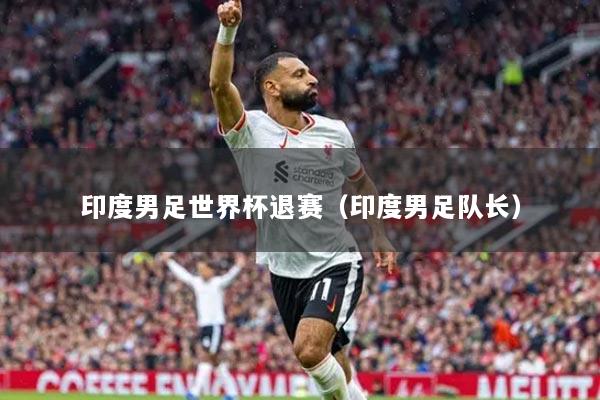 印度男足世界杯退賽（印度男足隊(duì)長(zhǎng)）