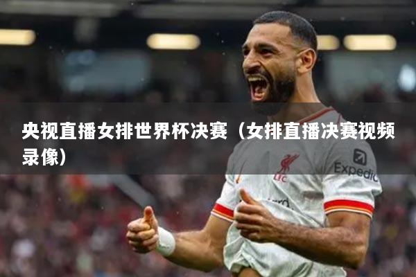 央視直播女排世界杯決賽（女排直播決賽視頻錄像）