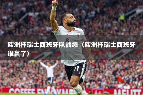 歐洲杯瑞士西班牙隊?wèi)?zhàn)績（歐洲杯瑞士西班牙誰贏了）