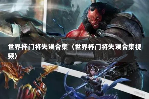 世界杯門將失誤合集（世界杯門將失誤合集視頻）