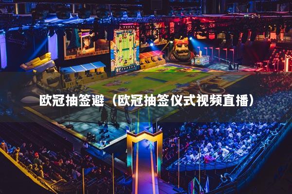 歐冠抽簽避（歐冠抽簽儀式視頻直播）