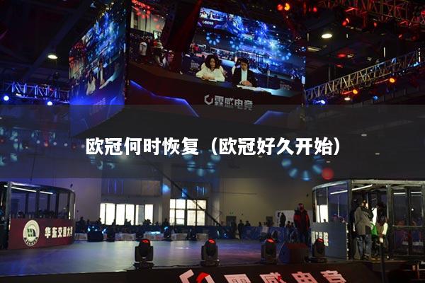 歐冠何時(shí)恢復(fù)（歐冠好久開始）