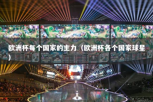 歐洲杯每個(gè)國(guó)家的主力（歐洲杯各個(gè)國(guó)家球星）