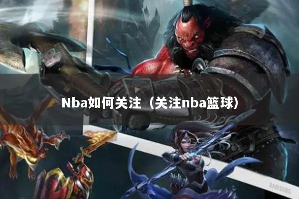 Nba如何關注（關注nba籃球）