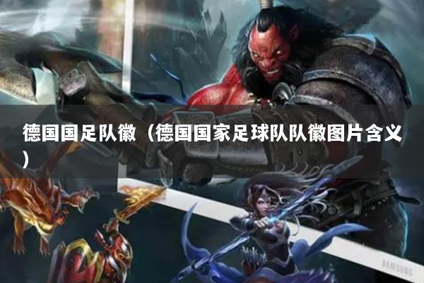 德國(guó)國(guó)足隊(duì)徽（德國(guó)國(guó)家足球隊(duì)隊(duì)徽?qǐng)D片含義）