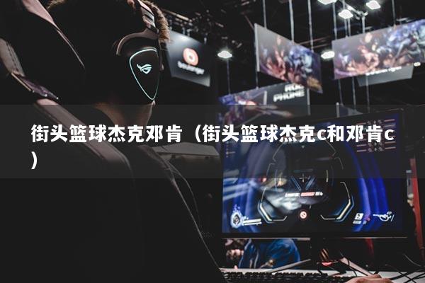 街頭籃球杰克鄧肯（街頭籃球杰克c和鄧肯c）
