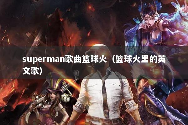 superman歌曲籃球火（籃球火里的英文歌）