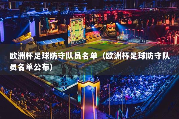 歐洲杯足球防守隊(duì)員名單（歐洲杯足球防守隊(duì)員名單公布）