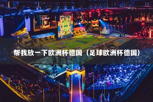 幫我放一下歐洲杯德國(guó)（足球歐洲杯德國(guó)）