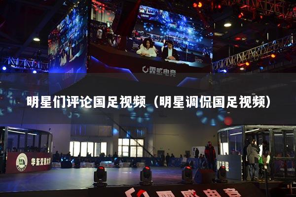 明星們評論國足視頻（明星調(diào)侃國足視頻）