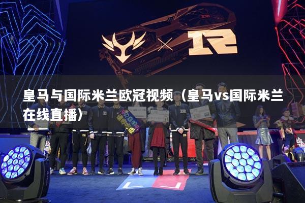 皇馬與國際米蘭歐冠視頻（皇馬vs國際米蘭在線直播）