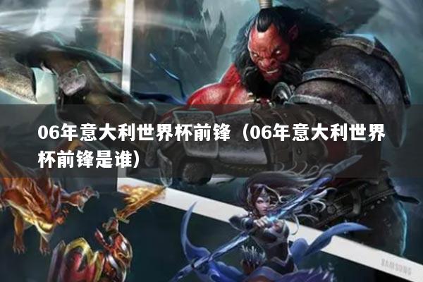 06年意大利世界杯前鋒（06年意大利世界杯前鋒是誰）