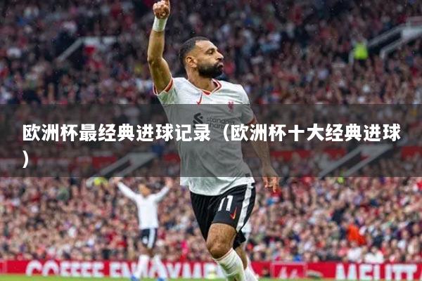 歐洲杯最經(jīng)典進球記錄（歐洲杯十大經(jīng)典進球）