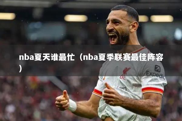 nba夏天誰(shuí)最忙（nba夏季聯(lián)賽最佳陣容）