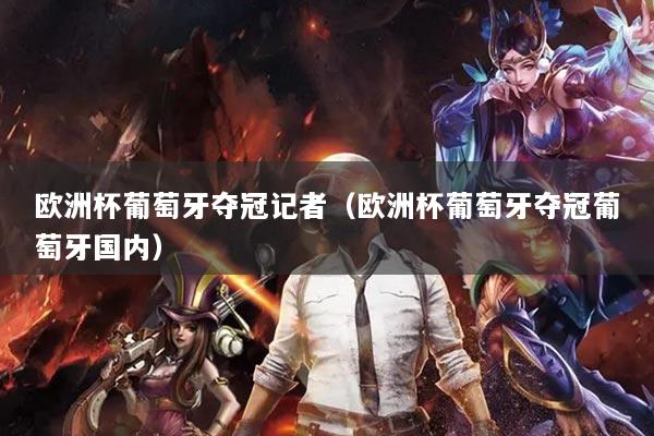 歐洲杯葡萄牙奪冠記者（歐洲杯葡萄牙奪冠葡萄牙國內(nèi)）