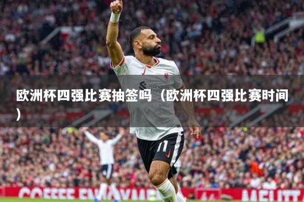 歐洲杯四強比賽抽簽嗎（歐洲杯四強比賽時間）