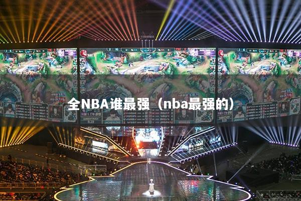 全NBA誰最強(qiáng)（nba最強(qiáng)的）