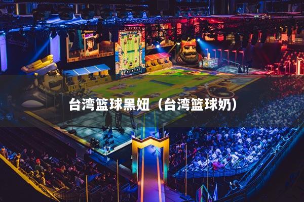 詳細(xì)閱讀:臺灣籃球黑妞(臺灣籃球奶) 臺灣籃球黑妞(臺灣籃球奶)