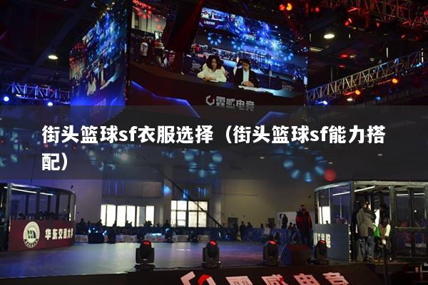 詳細(xì)閱讀:街頭籃球sf衣服選擇(街頭籃球sf能力搭配) 街頭籃球sf衣服選擇(街頭籃球sf能力搭配)