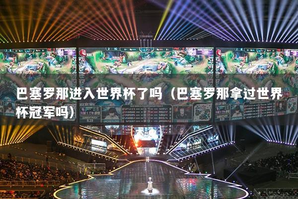 巴塞羅那進入世界杯了嗎（巴塞羅那拿過世界杯冠軍嗎）