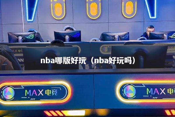 nba哪版好玩（nba好玩嗎）