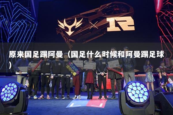 原來國足踢阿曼（國足什么時候和阿曼踢足球）