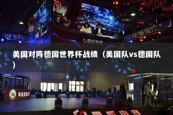 美國對(duì)陣德國世界杯戰(zhàn)績(jī)（美國隊(duì)vs德國隊(duì)）