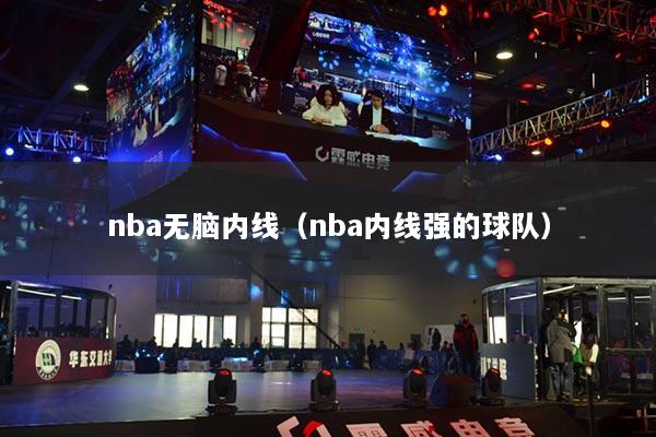 nba無腦內(nèi)線（nba內(nèi)線強(qiáng)的球隊(duì)）