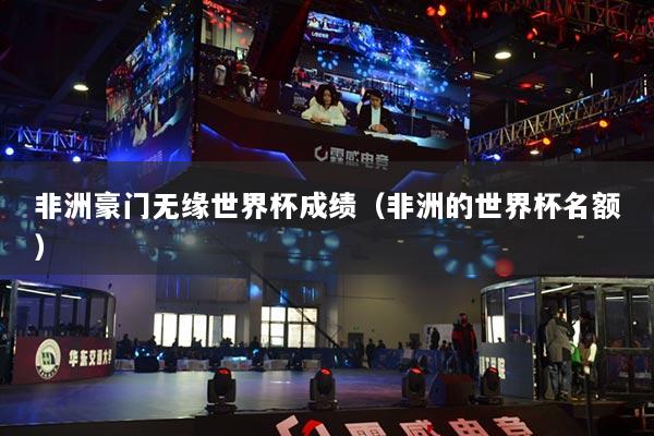 非洲豪門無緣世界杯成績（非洲的世界杯名額）