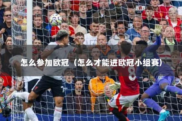 怎么參加歐冠（怎么才能進(jìn)歐冠小組賽）