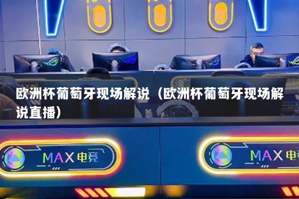 歐洲杯葡萄牙現(xiàn)場解說（歐洲杯葡萄牙現(xiàn)場解說直播）