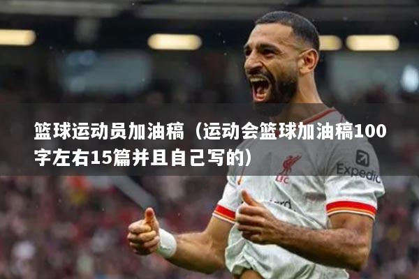 籃球運(yùn)動員加油稿（運(yùn)動會籃球加油稿100字左右15篇并且自己寫的）