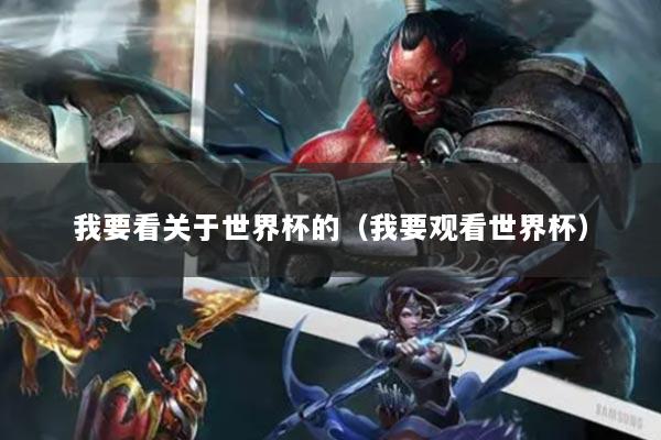 我要看關(guān)于世界杯的（我要觀看世界杯）