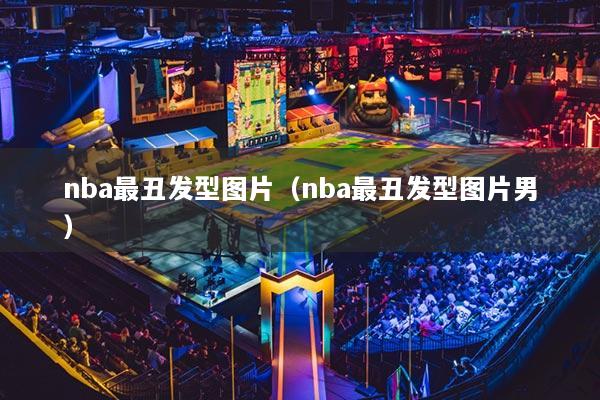 nba最丑發(fā)型圖片（nba最丑發(fā)型圖片男）