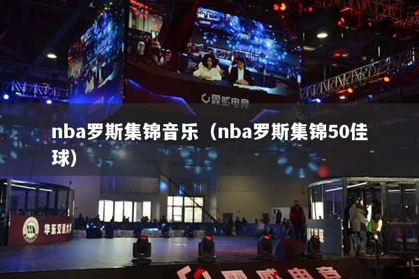 nba羅斯集錦音樂(lè)（nba羅斯集錦50佳球）