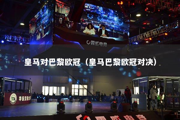 皇馬對巴黎歐冠（皇馬巴黎歐冠對決）