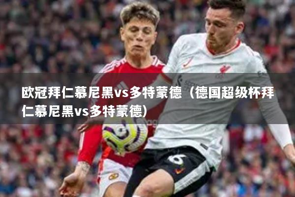 歐冠拜仁慕尼黑vs多特蒙德（德國超級杯拜仁慕尼黑vs多特蒙德）