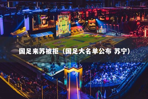 國足來蘇被拒（國足大名單公布 蘇寧）