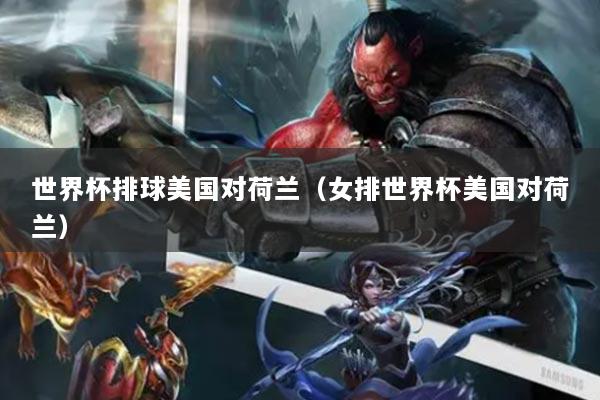 世界杯排球美國對荷蘭（女排世界杯美國對荷蘭）