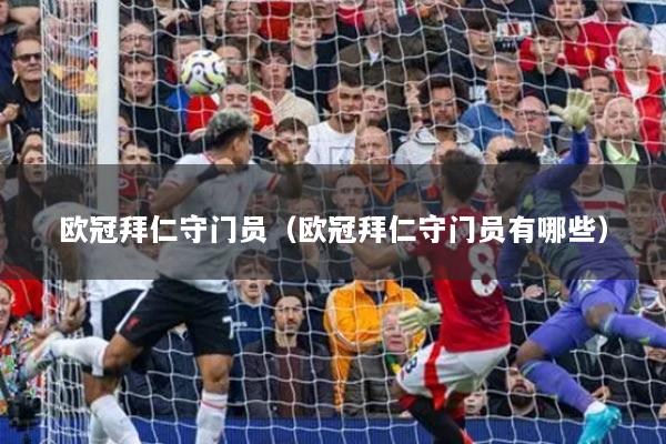 歐冠拜仁守門員（歐冠拜仁守門員有哪些）