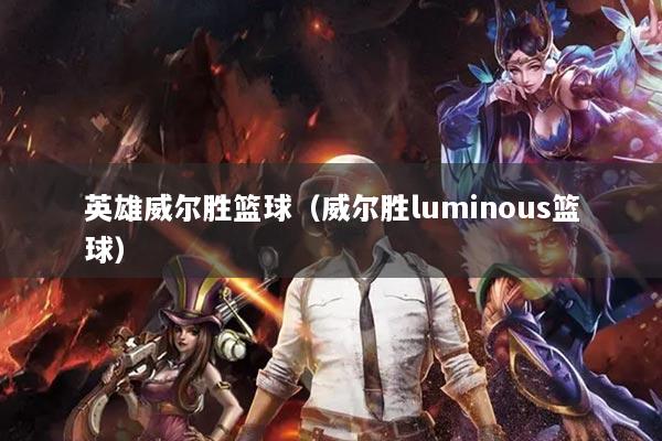 英雄威爾勝籃球（威爾勝luminous籃球）