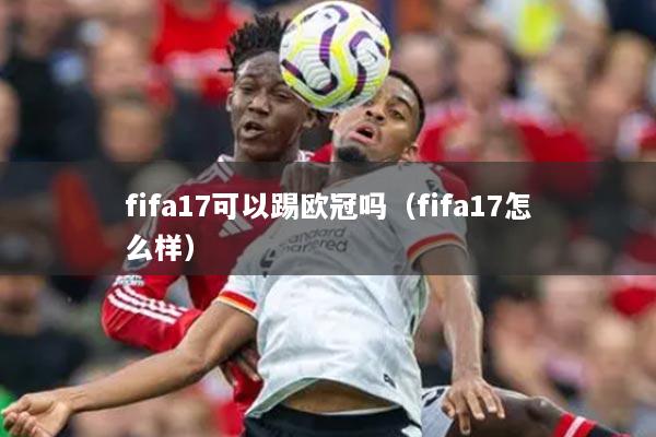 fifa17可以踢歐冠嗎（fifa17怎么樣）