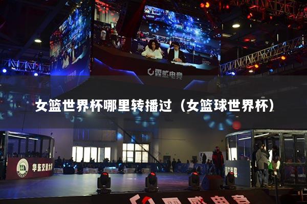 女籃世界杯哪里轉(zhuǎn)播過（女籃球世界杯）