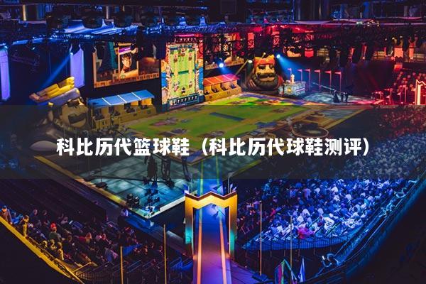 科比歷代籃球鞋（科比歷代球鞋測評）