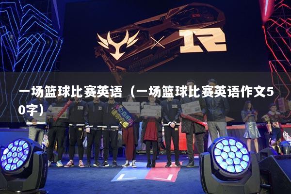 一場籃球比賽英語（一場籃球比賽英語作文50字）