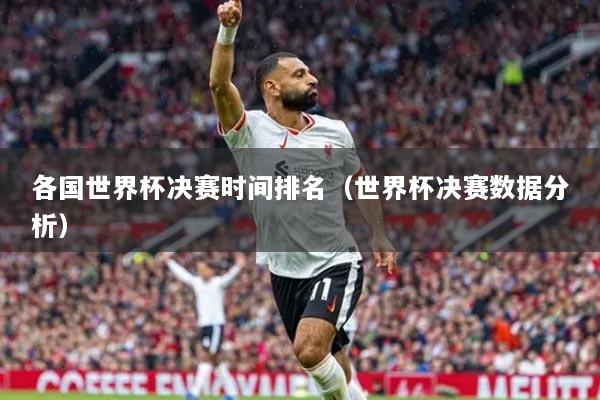 各國世界杯決賽時(shí)間排名（世界杯決賽數(shù)據(jù)分析）