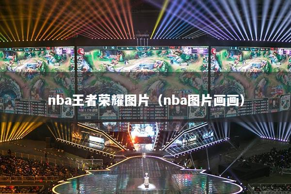 nba王者榮耀圖片（nba圖片畫畫）