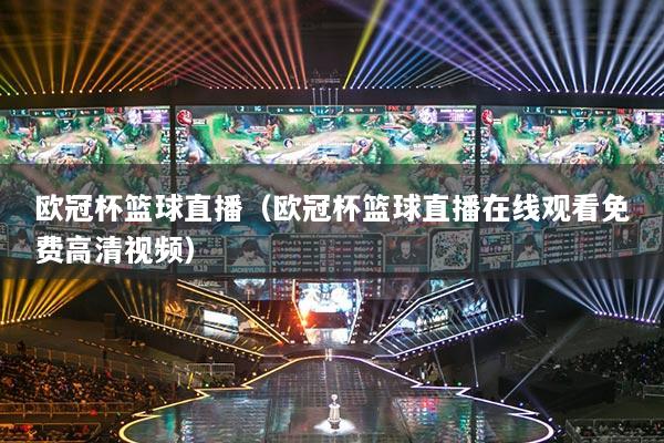 歐冠杯籃球直播（歐冠杯籃球直播在線觀看免費(fèi)高清視頻）
