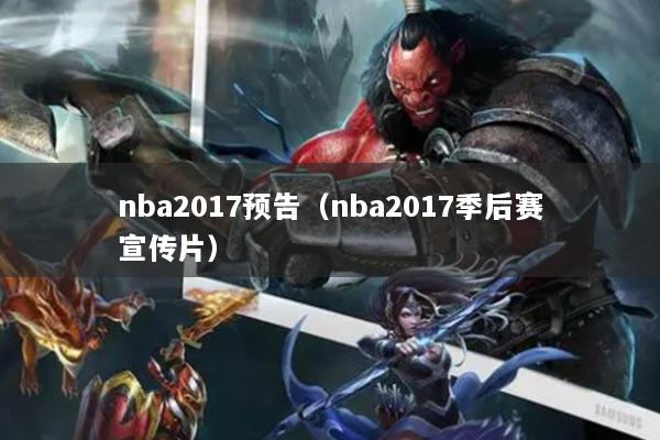 nba2017預告（nba2017季后賽宣傳片）